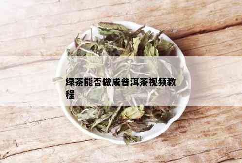 绿茶能否做成普洱茶视频教程