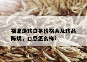 福鼎焕珍白茶价格表及珍品陈焕，口感怎么样？