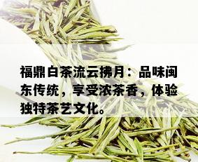 福鼎白茶流云拂月：品味闽东传统，享受浓茶香，体验独特茶艺文化。