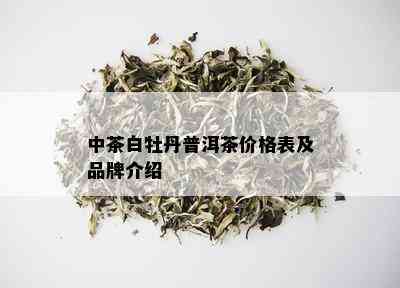 中茶白牡丹普洱茶价格表及品牌介绍