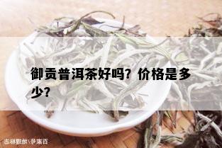 御贡普洱茶好吗？价格是多少？