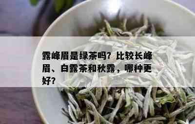 露峰眉是绿茶吗？比较长峰眉、白露茶和秋露，哪种更好？