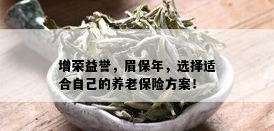 增荣益誉，眉保年，选择适合自己的养老保险方案！