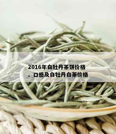 2016年白牡丹茶饼价格、口感及白牡丹白茶价格