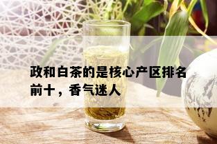 政和白茶的是核心产区排名前十，香气迷人