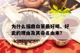 为什么福鼎白茶更好喝、好卖的理由及其命名由来？