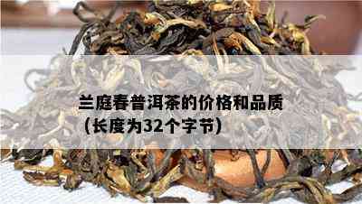 兰庭春普洱茶的价格和品质 (长度为32个字节)