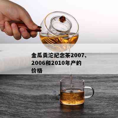 金瓜贡沱纪念茶2007、2006和2010年产的价格