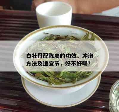 白牡丹配陈皮的功效、冲泡方法及适宜节，好不好喝？