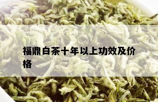 福鼎白茶十年以上功效及价格