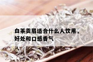 白茶贡眉适合什么人饮用，好处和口感香气