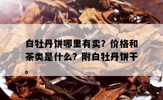 白牡丹饼哪里有卖？价格和茶类是什么？附白牡丹饼干。