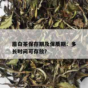 眉白茶保存期及保质期：多长时间可存放？