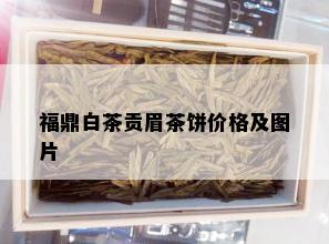 福鼎白茶贡眉茶饼价格及图片