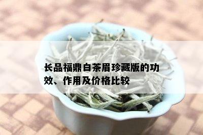 长品福鼎白茶眉珍藏版的功效、作用及价格比较