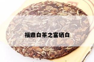 福鼎白茶之富硒白