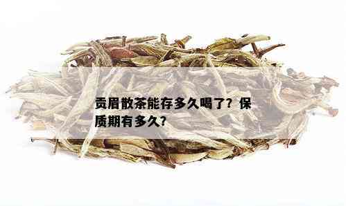 贡眉散茶能存多久喝了？保质期有多久？