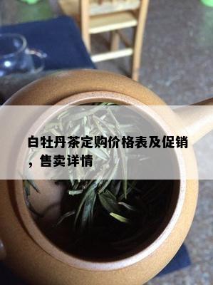 白牡丹茶定购价格表及促销，售卖详情