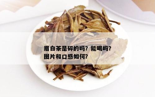 眉白茶是碎的吗？能喝吗？图片和口感如何？