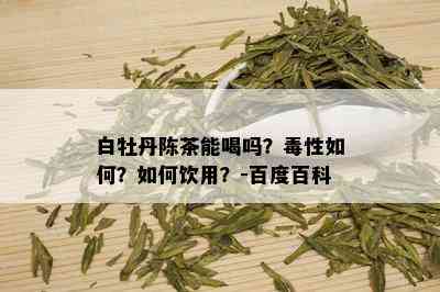 白牡丹陈茶能喝吗？性如何？如何饮用？-百度百科