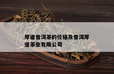 厚道普洱茶的价格及普洱厚道茶业有限公司