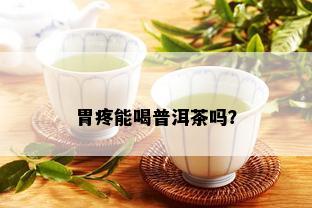 胃疼能喝普洱茶吗？