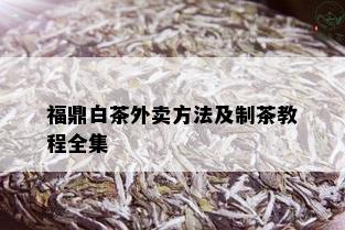 福鼎白茶外卖方法及制茶教程全集