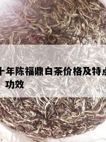 十年陈福鼎白茶价格及特点、功效