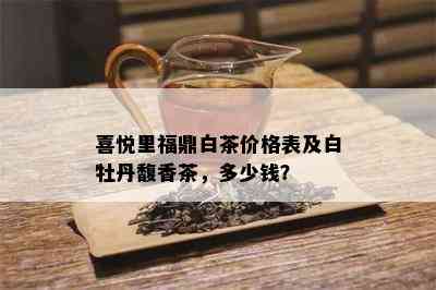 喜悦里福鼎白茶价格表及白牡丹馥香茶，多少钱？