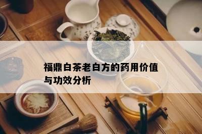 福鼎白茶老白方的用价值与功效分析