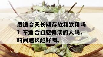 眉适合天长期存放和饮用吗？不适合口感偏淡的人喝，时间越长越好喝。