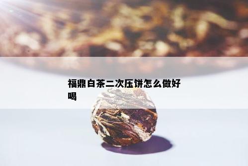 福鼎白茶二次压饼怎么做好喝