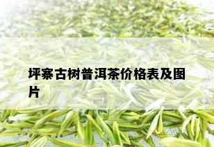 坪寨古树普洱茶价格表及图片