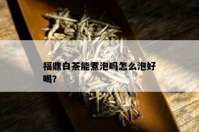 福鼎白茶能煮泡吗怎么泡好喝？