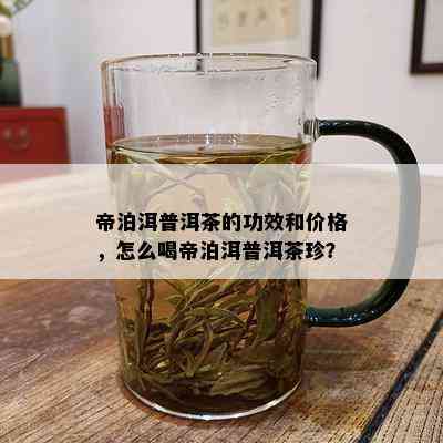 帝泊洱普洱茶的功效和价格，怎么喝帝泊洱普洱茶珍？