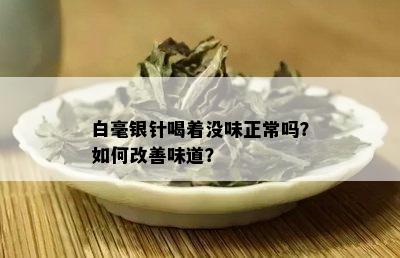 白毫银针喝着没味正常吗？如何改善味道？