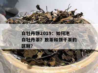 白牡丹饼2019：如何泡白牡丹茶？散茶和饼干茶的区别？