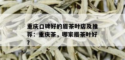 重庆口碑好的眉茶叶店及推荐：重庆茶，哪家眉茶叶好？