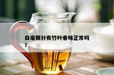 白毫银针有竹叶香味正常吗？