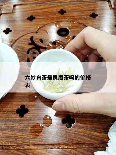 六妙白茶是贡眉茶吗的价格表