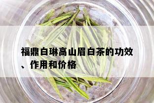 福鼎白琳高山眉白茶的功效、作用和价格