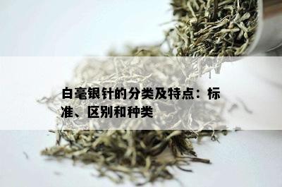 白毫银针的分类及特点：标准、区别和种类