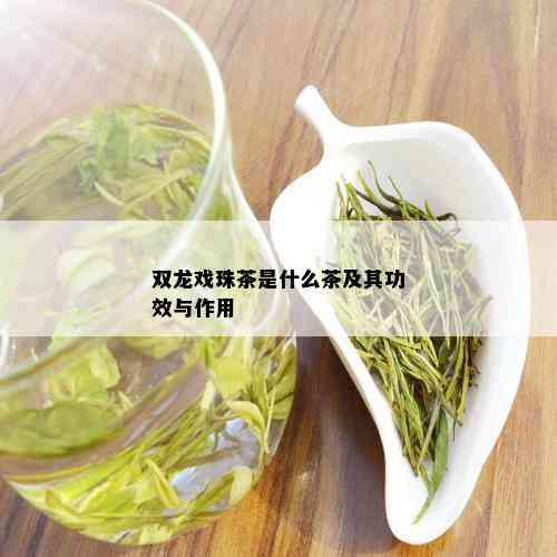 双龙戏珠茶是什么茶及其功效与作用