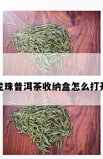 龙珠普洱茶收纳盒怎么打开