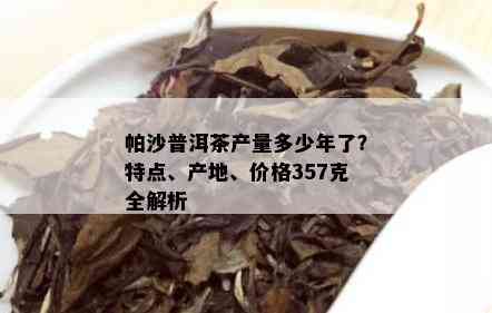 帕沙普洱茶产量多少年了？特点、产地、价格357克全解析