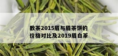 散茶2015眉与眉茶饼的价格对比及2019眉白茶