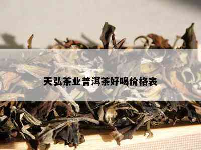 天弘茶业普洱茶好喝价格表