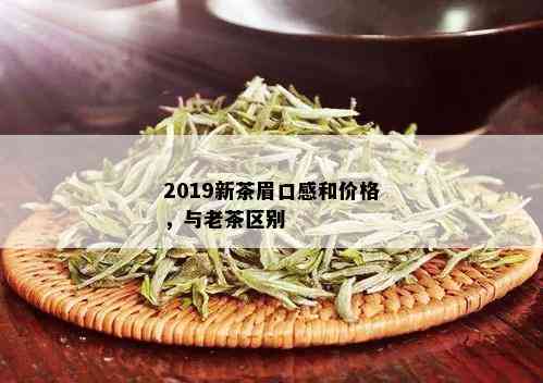 2019新茶眉口感和价格，与老茶区别