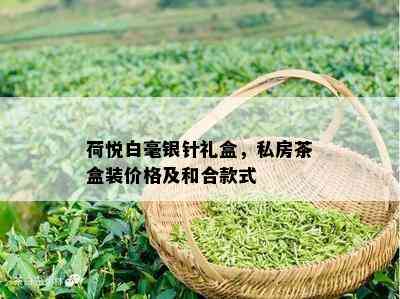 荷悦白毫银针礼盒，私房茶盒装价格及和合款式