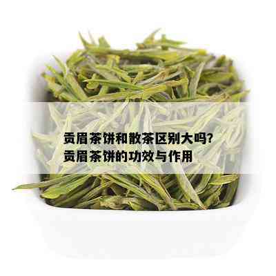 贡眉茶饼和散茶区别大吗？贡眉茶饼的功效与作用